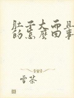 肚子大而且硬硬的怎么回事