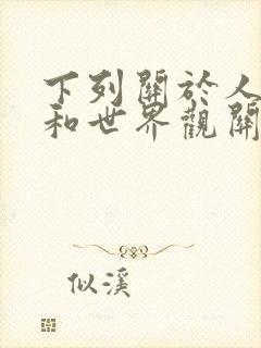 下列关于人生观和世界观关系说法不正确的有