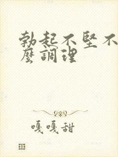 勃起不坚不硬怎么调理