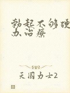 勃起不够硬怎么办治疗