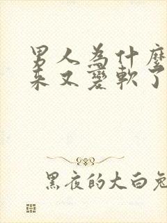 男人为什么硬起来又变软了