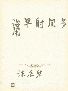 治早射用多少费用