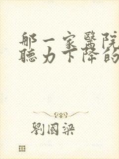 那一家医院专治听力下降的