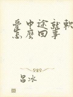 爱中途就软了是怎么回事