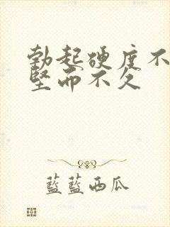 勃起硬度不够 坚而不久