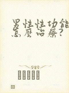 男性性功能下降怎么治疗?