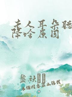 老人耳朵听力下降啥原因