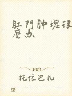 肛门肿块很痛怎么办