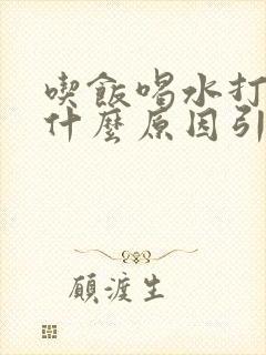 吃饭喝水打嗝是什么原因引起的