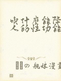 吃什么能降低男人的性功能