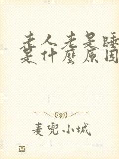 老人老是睡不醒是什么原因