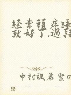 经常头疼睡一觉就好了,过段时间又疼