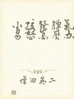 小孩发脾气暴躁易怒怎么办