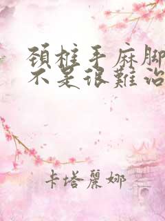 颈椎手麻脚麻是不是很难治