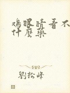 鸡眼睛看不见用什么药