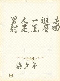 男人一进去就想射是怎么回事