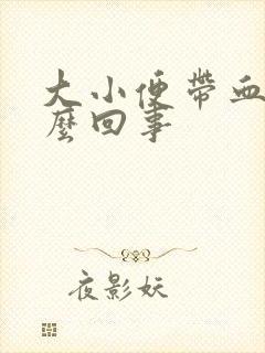 大小便带血是怎么回事