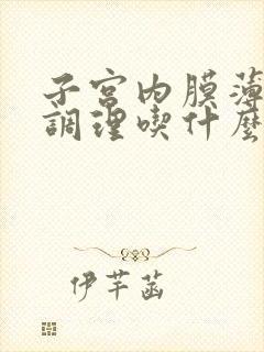 子宫内膜薄怎么调理吃什么