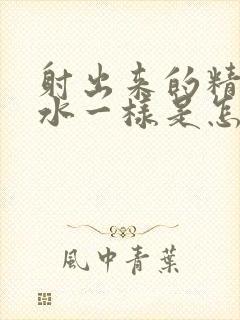 射出来的精液和水一样是怎么回事