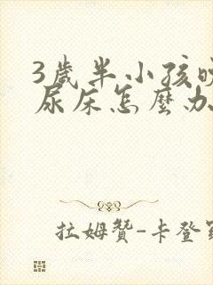 3岁半小孩晚上尿床怎么办