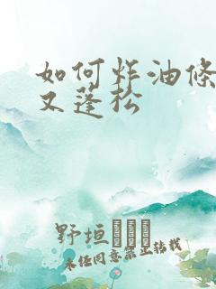 如何炸油条又脆又蓬松