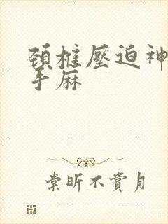 颈椎压迫神经至手麻