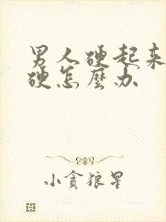 男人硬起来不够硬怎么办