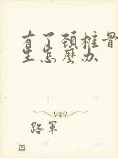 有了颈椎骨有增生怎么办