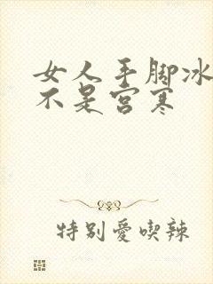 女人手脚冰凉是不是宫寒