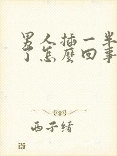 男人插一半就软了怎么回事