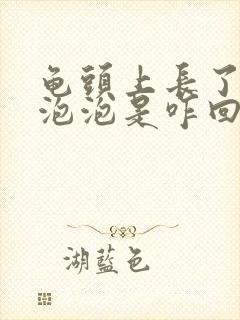 龟头上长了一个泡泡是咋回事