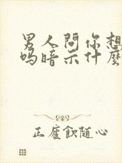 男人问你想他了吗暗示什么