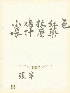 小鸡拉红色粪便喂什么药