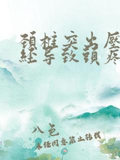 颈椎突出压迫神经导致头疼