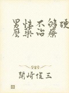 男性不够硬吃什么药治疗