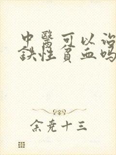 中医可以治疗缺铁性贫血吗