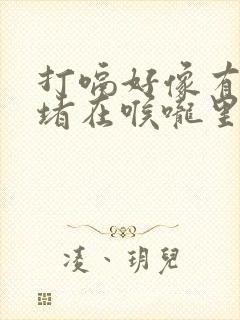 打嗝好像有东西堵在喉咙里