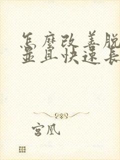 怎么改善脱发,并且快速长头发