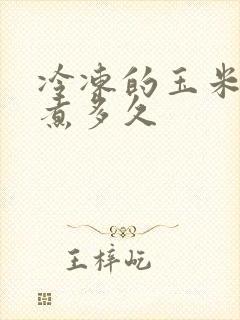 冷冻的玉米需要煮多久