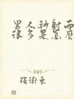 男人秒射而且射很多是怎么回事