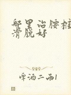 哪里治腰椎间盘滑脱好