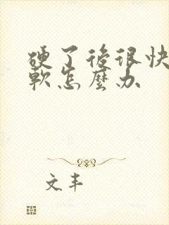 硬了后很快就变软怎么办