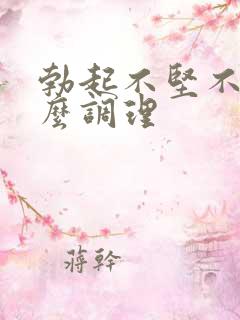 勃起不坚不硬怎么调理