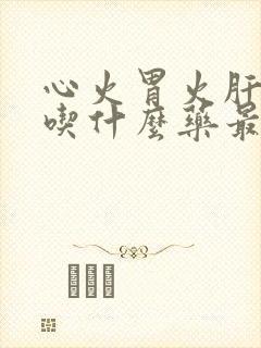 心火胃火肝火旺吃什么药最好