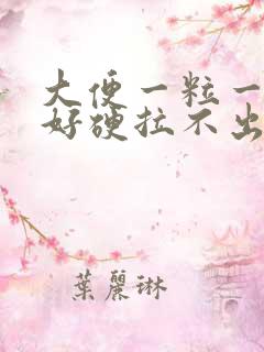 大便一粒一粒的好硬拉不出来怎么回事