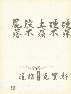 屁股上硬硬的疙瘩不痛不痒