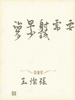 治早射需要花费多少钱