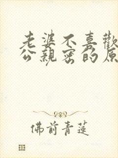 老婆不喜欢和老公亲密的原因