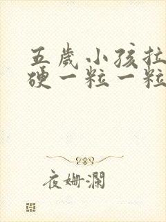 五岁小孩拉屎干硬一粒一粒的怎么办啊