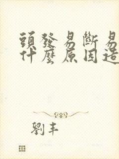 头发易断易掉是什么原因造成的